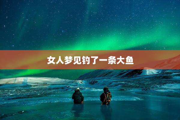 女人梦见钓了一条大鱼