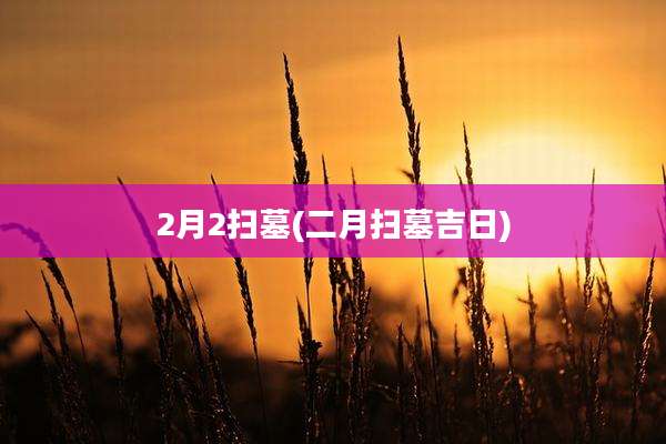 2月2扫墓(二月扫墓吉日)