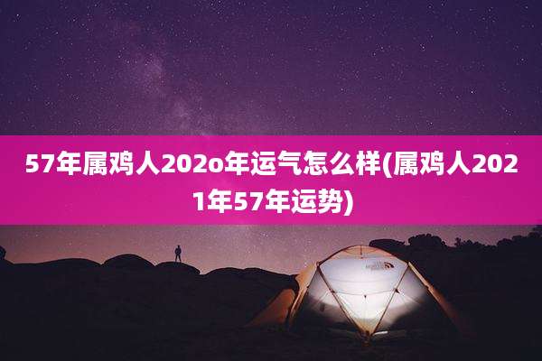 57年属鸡人202o年运气怎么样(属鸡人2021年57年运势)