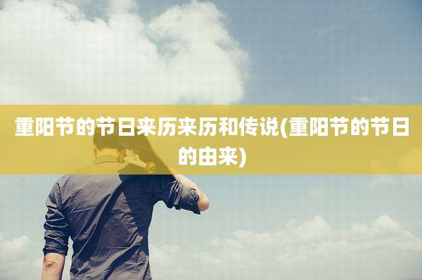 重阳节的节日来历来历和传说(重阳节的节日的由来)