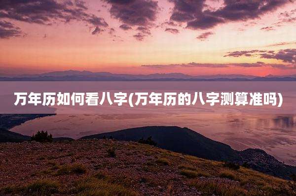 万年历如何看八字(万年历的八字测算准吗)