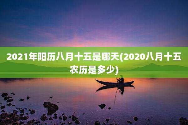 2021年阳历八月十五是哪天(2020八月十五农历是多少)