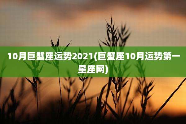 10月巨蟹座运势2021(巨蟹座10月运势第一星座网)