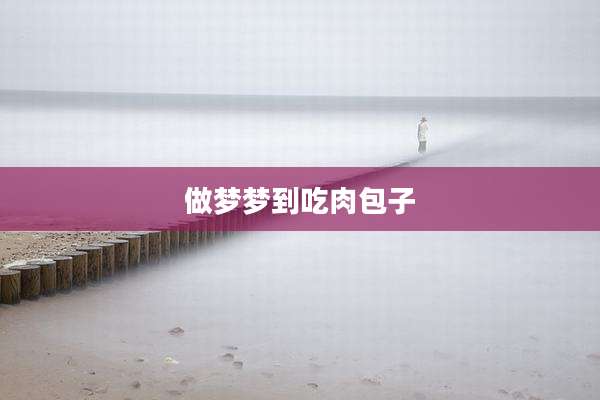 做梦梦到吃肉包子