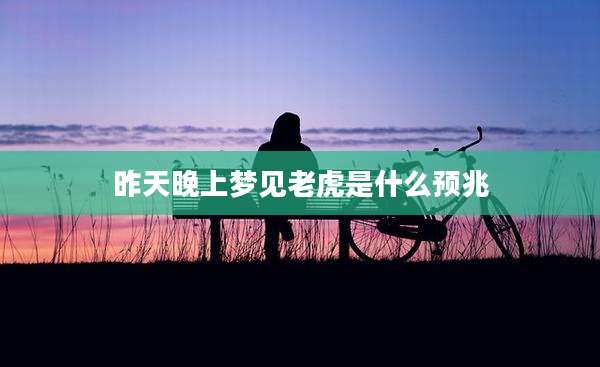 昨天晚上梦见老虎是什么预兆