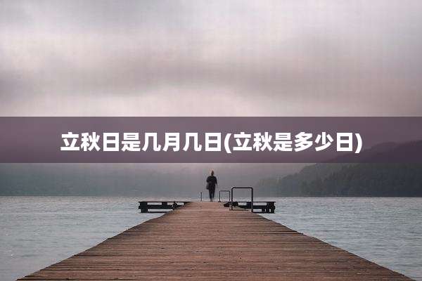立秋日是几月几日(立秋是多少日)