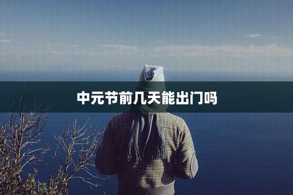 中元节前几天能出门吗