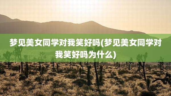 梦见美女同学对我笑好吗(梦见美女同学对我笑好吗为什么)