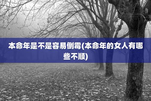 本命年是不是容易倒霉(本命年的女人有哪些不顺)