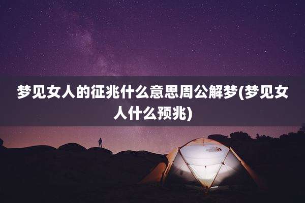 梦见女人的征兆什么意思周公解梦(梦见女人什么预兆)