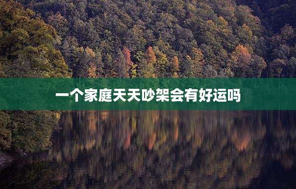 一个家庭天天吵架会有好运吗