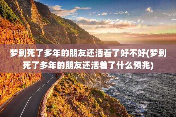 梦到死了多年的朋友还活着了好不好(梦到死了多年的朋友还活着了什么预兆)