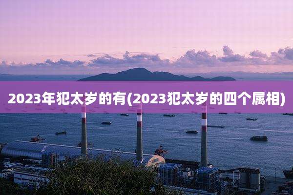 2023年犯太岁的有(2023犯太岁的四个属相)