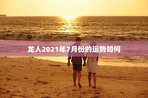 龙人2021年7月份的运势如何