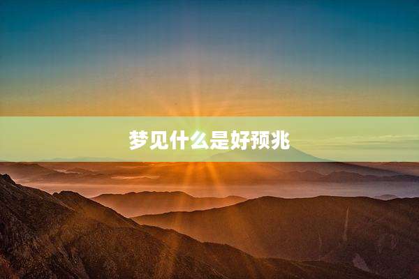梦见什么是好预兆