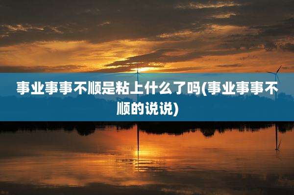 事业事事不顺是粘上什么了吗(事业事事不顺的说说)