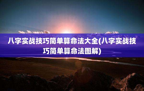 八字实战技巧简单算命法大全(八字实战技巧简单算命法图解)