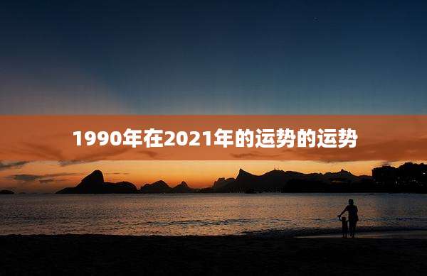 1990年在2021年的运势的运势