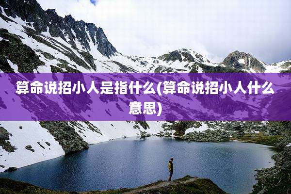 算命说招小人是指什么(算命说招小人什么意思)
