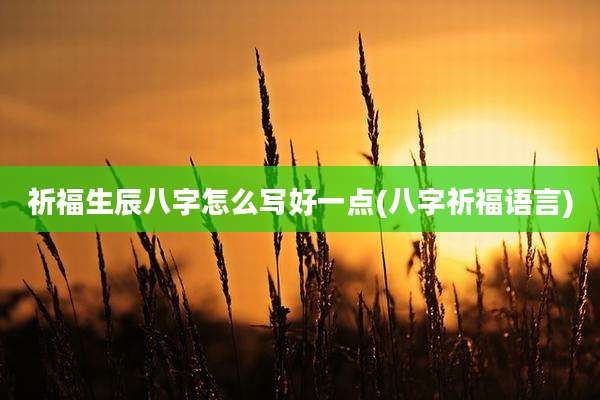 祈福生辰八字怎么写好一点(八字祈福语言)