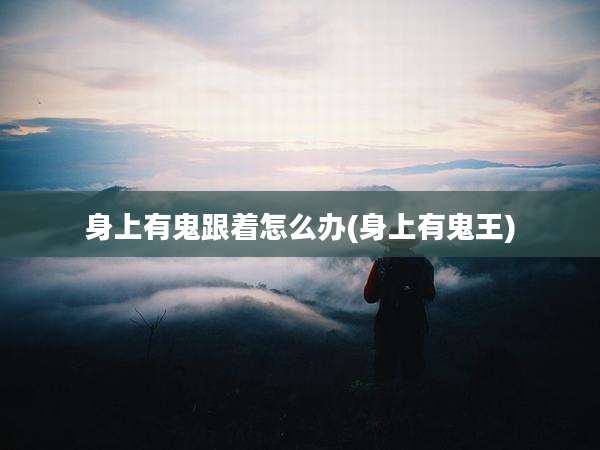 身上有鬼跟着怎么办(身上有鬼王)