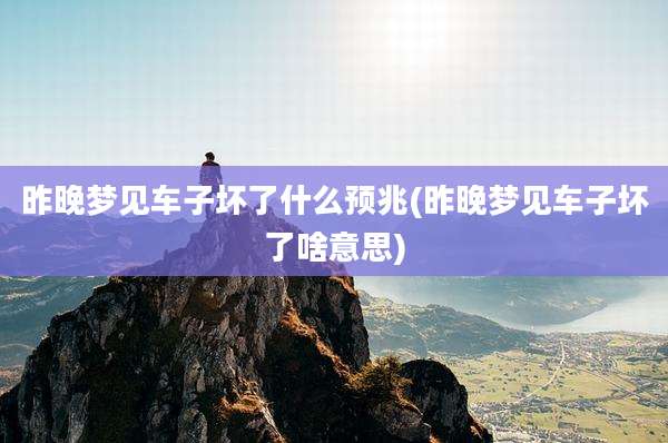 昨晚梦见车子坏了什么预兆(昨晚梦见车子坏了啥意思)