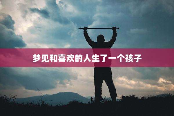 梦见和喜欢的人生了一个孩子