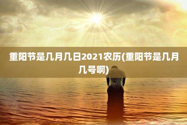 重阳节是几月几日2021农历(重阳节是几月几号啊)