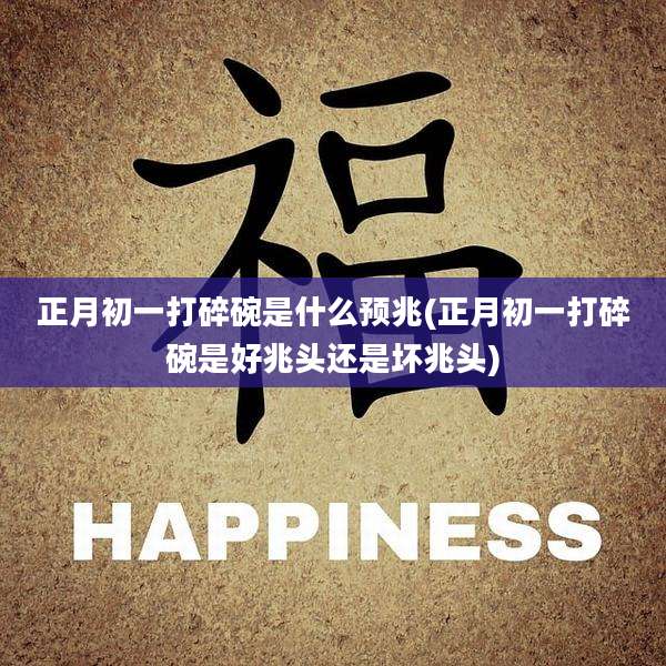 正月初一打碎碗是什么预兆(正月初一打碎碗是好兆头还是坏兆头)