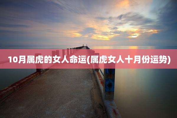 10月属虎的女人命运(属虎女人十月份运势)