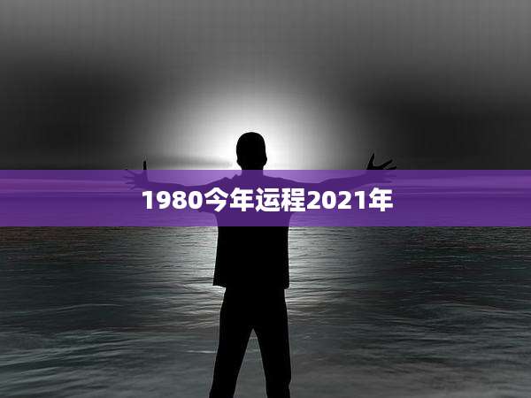 1980今年运程2021年