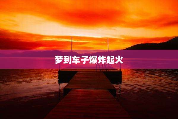 梦到车子爆炸起火