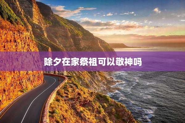 除夕在家祭祖可以敬神吗