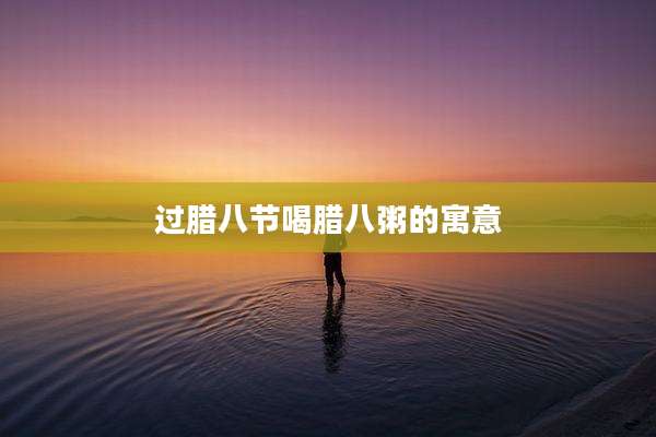 过腊八节喝腊八粥的寓意