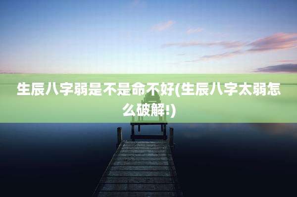 生辰八字弱是不是命不好(生辰八字太弱怎么破解!)