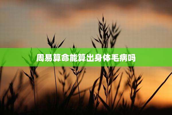 周易算命能算出身体毛病吗