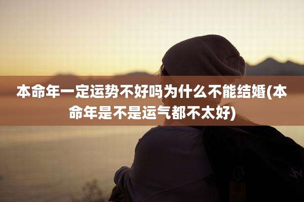 本命年一定运势不好吗为什么不能结婚(本命年是不是运气都不太好)