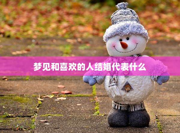 梦见和喜欢的人结婚代表什么