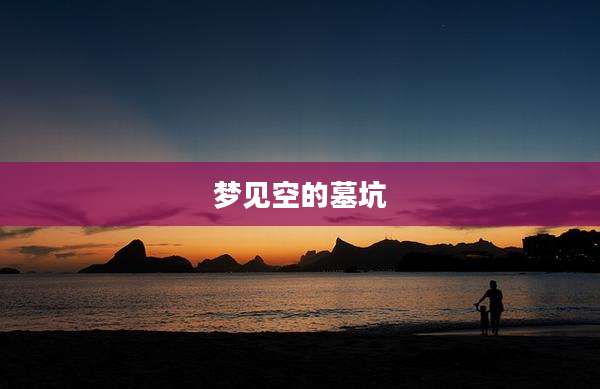 梦见空的墓坑