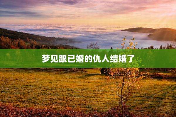 梦见跟已婚的仇人结婚了