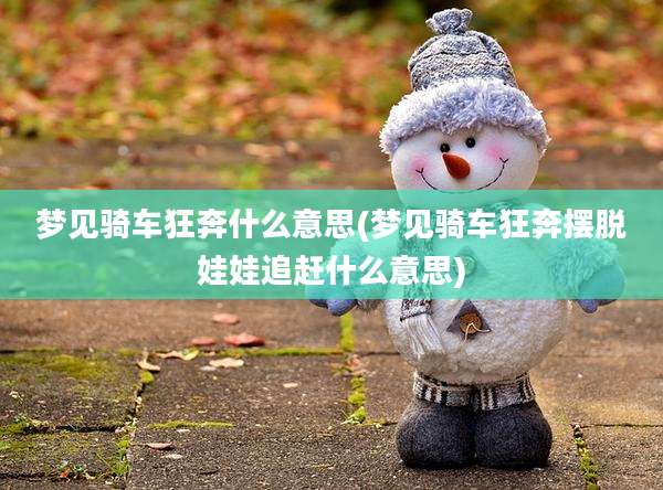 梦见骑车狂奔什么意思(梦见骑车狂奔摆脱娃娃追赶什么意思)