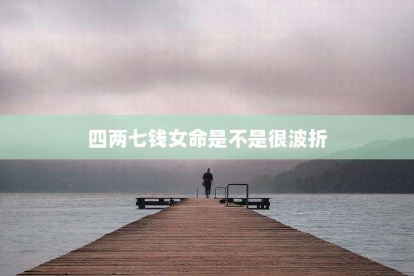 四两七钱女命是不是很波折