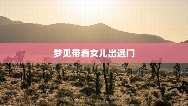 梦见带着女儿出远门