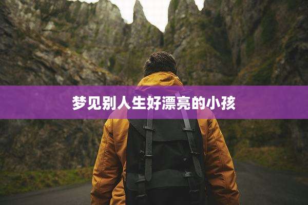 梦见别人生好漂亮的小孩