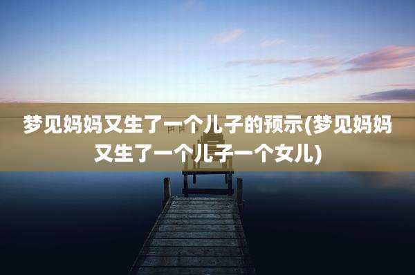 梦见妈妈又生了一个儿子的预示(梦见妈妈又生了一个儿子一个女儿)