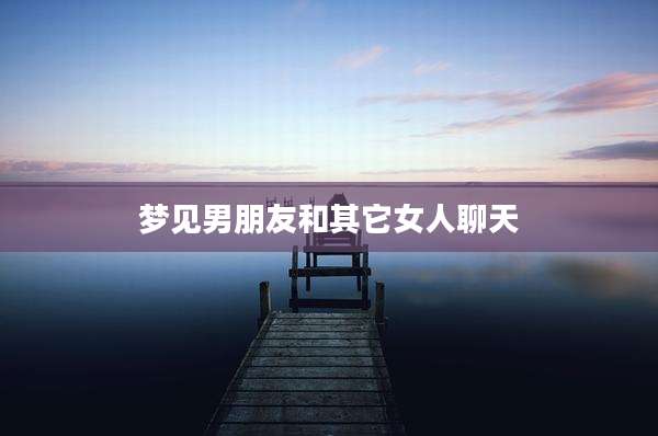 梦见男朋友和其它女人聊天