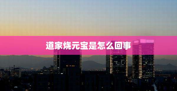 道家烧元宝是怎么回事