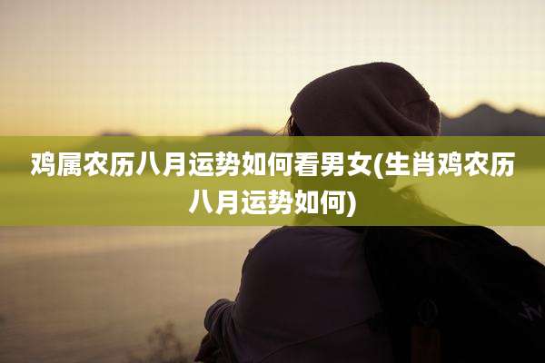 鸡属农历八月运势如何看男女(生肖鸡农历八月运势如何)
