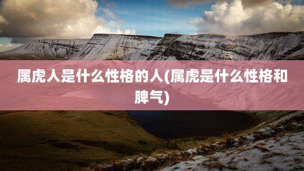 属虎人是什么性格的人(属虎是什么性格和脾气)