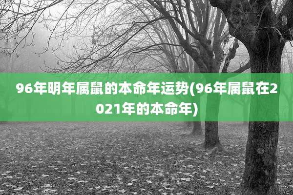 96年明年属鼠的本命年运势(96年属鼠在2021年的本命年)